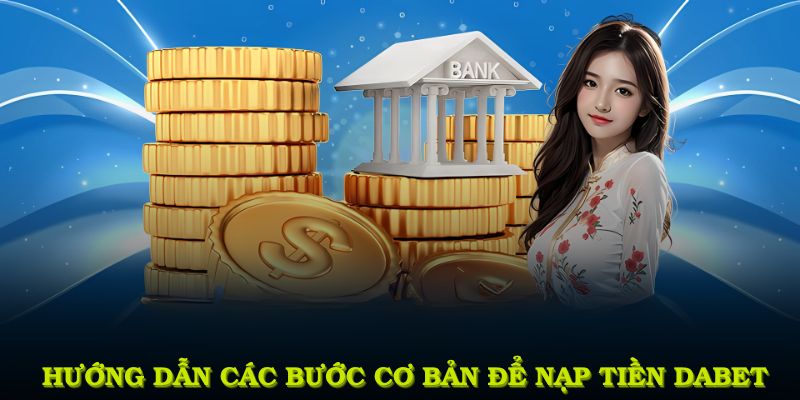 Hướng dẫn các bước cơ bản để nạp tiền DABET