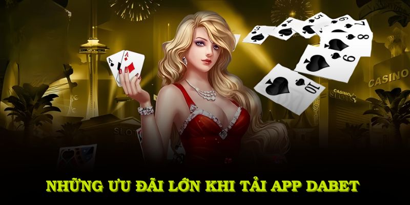 Những ưu đãi lớn khi tải app DABET